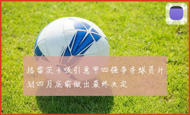 格雷茨卡吸引意甲四强争夺球员计划四月底前做出最终决定