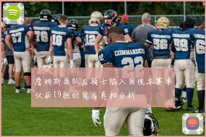 詹姆斯离队后骑士陷入困境本赛季仅获19胜的背后真相分析