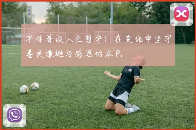 字母哥谈人生哲学：在变化中坚守善良谦逊与感恩的本色