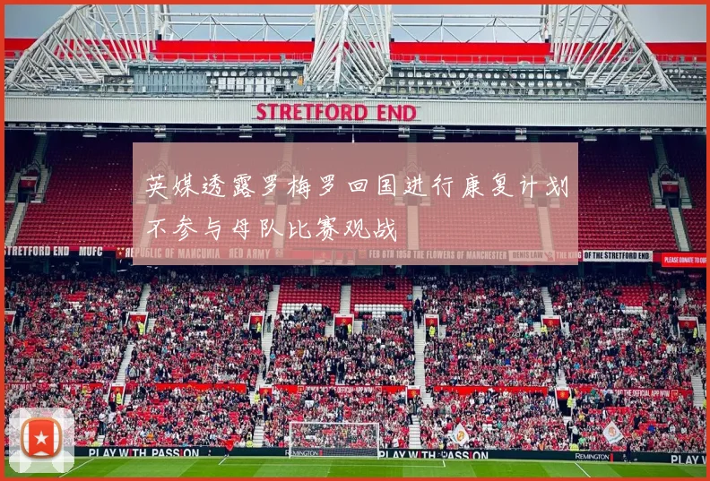 英媒透露罗梅罗回国进行康复计划不参与母队比赛观战