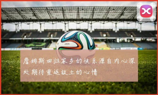詹姆斯回归家乡的快乐源自内心深处期待重返故土的心情