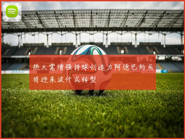 热火需增强持球创造力阿德巴约或将迎来波什式转型