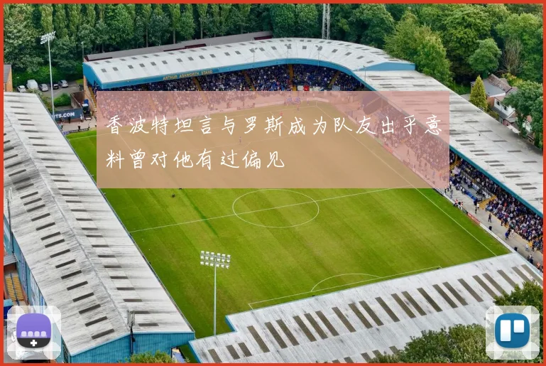香波特坦言与罗斯成为队友出乎意料曾对他有过偏见
