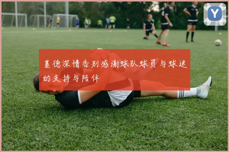 基德深情告别感谢球队球员与球迷的支持与陪伴