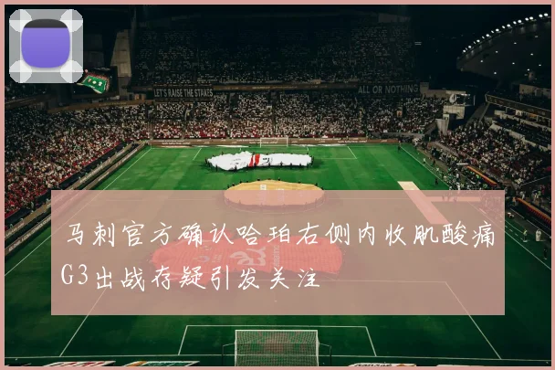 马刺官方确认哈珀右侧内收肌酸痛G3出战存疑引发关注