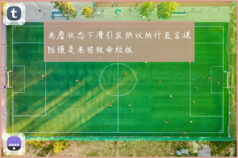 老詹状态下滑引发热议纳什直言退防慢是老将致命短板