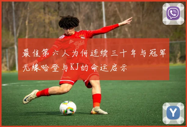 最佳第六人为何连续三十年与冠军无缘哈登与KJ的命运启示