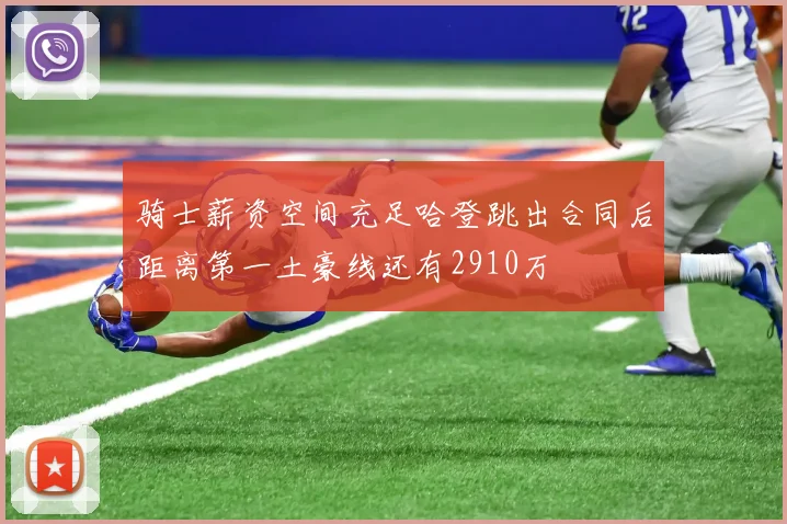 骑士薪资空间充足哈登跳出合同后距离第一土豪线还有2910万