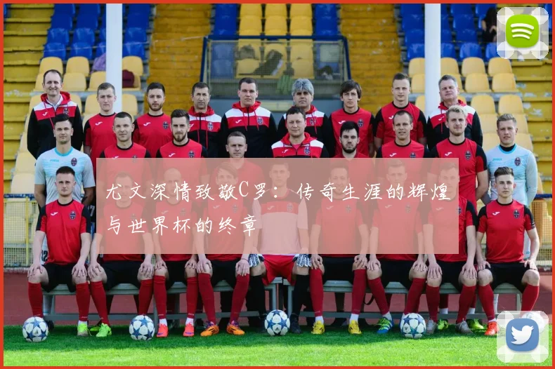 尤文深情致敬C罗：传奇生涯的辉煌与世界杯的终章