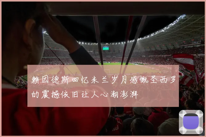 赖因德斯回忆米兰岁月感慨圣西罗的震撼依旧让人心潮澎湃
