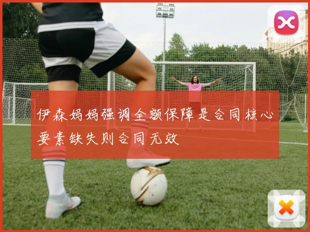 伊森妈妈强调全额保障是合同核心要素缺失则合同无效