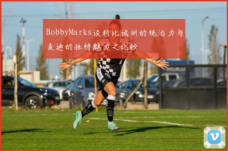 BobbyMarks谈科比试训的统治力与麦迪的独特魅力之比较